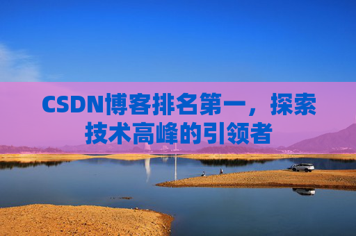 CSDN博客排名第一，探索技术高峰的引领者