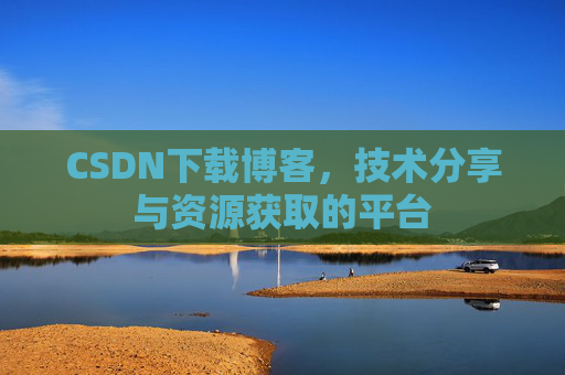 CSDN下载博客，技术分享与资源获取的平台