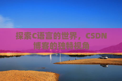 探索C语言的世界，CSDN博客的独特视角