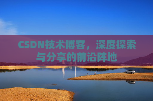 CSDN技术博客，深度探索与分享的前沿阵地